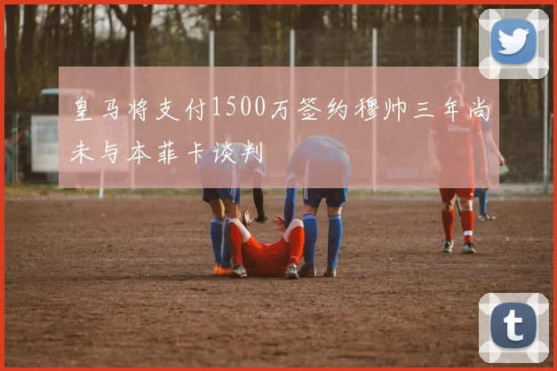 皇马将支付1500万签约穆帅三年尚未与本菲卡谈判
