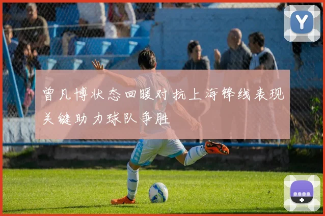 曾凡博状态回暖对抗上海锋线表现关键助力球队争胜