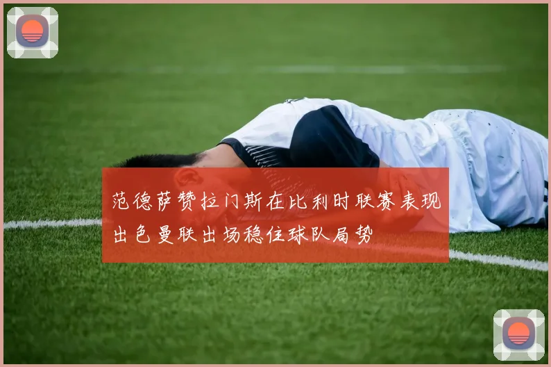 范德萨赞拉门斯在比利时联赛表现出色曼联出场稳住球队局势