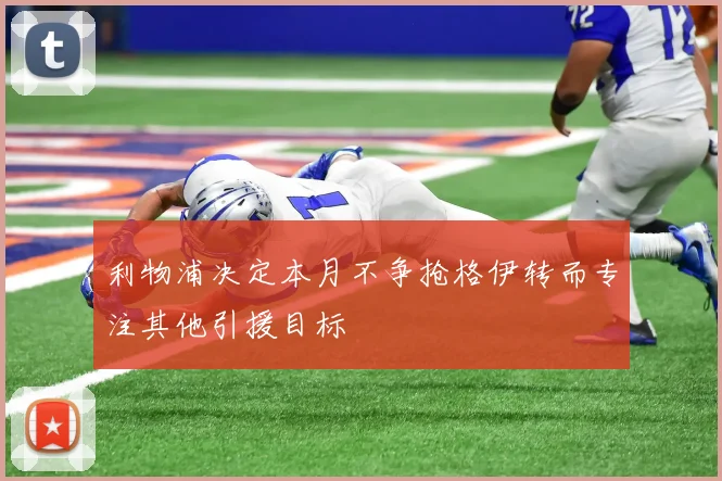 利物浦决定本月不争抢格伊转而专注其他引援目标