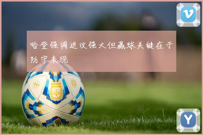哈登强调进攻强大但赢球关键在于防守表现
