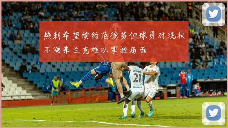 热刺希望续约范德芬但球员对现状不满弗兰克难以掌控局面