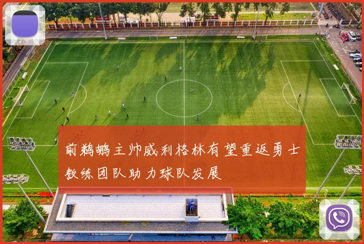 前鹈鹕主帅威利格林有望重返勇士教练团队助力球队发展