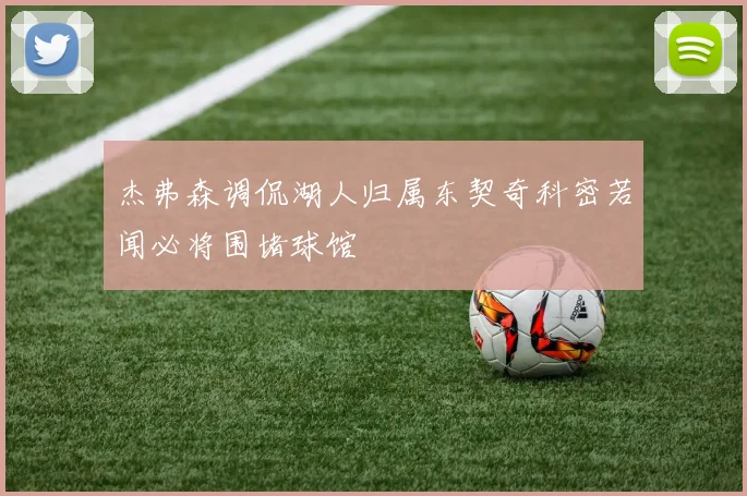 杰弗森调侃湖人归属东契奇科密若闻必将围堵球馆