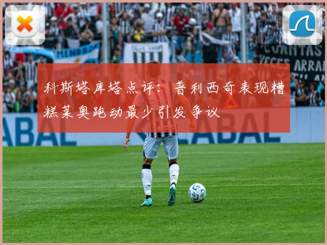 科斯塔库塔点评：普利西奇表现糟糕莱奥跑动最少引发争议