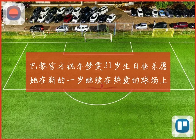 巴黎官方祝李梦雯31岁生日快乐愿她在新的一岁继续在热爱的球场上闪耀